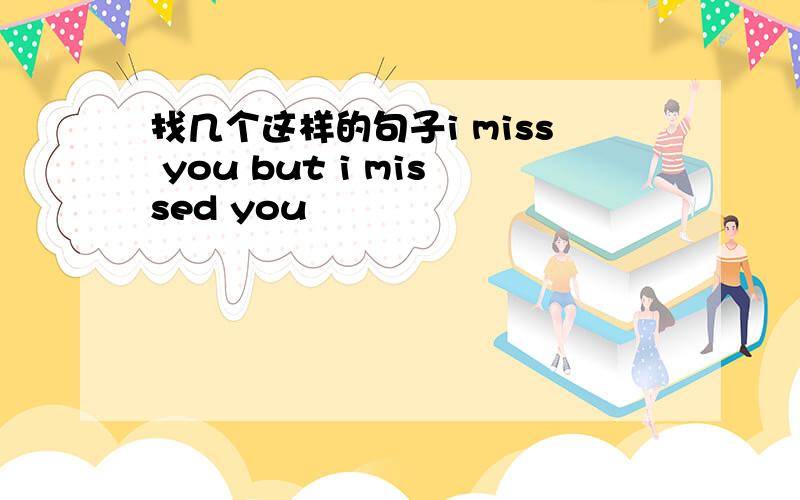 找几个这样的句子i miss you but i missed you