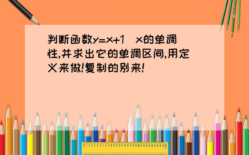 判断函数y=x+1\x的单调性,并求出它的单调区间,用定义来做!复制的别来!