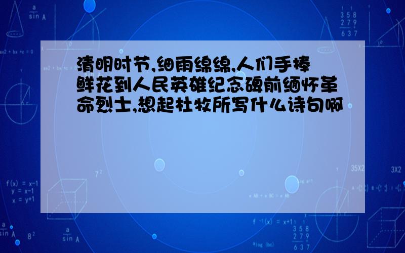 清明时节,细雨绵绵,人们手捧鲜花到人民英雄纪念碑前缅怀革命烈士,想起杜牧所写什么诗句啊