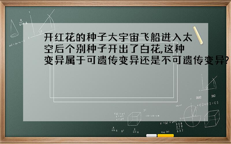 开红花的种子大宇宙飞船进入太空后个别种子开出了白花,这种变异属于可遗传变异还是不可遗传变异?