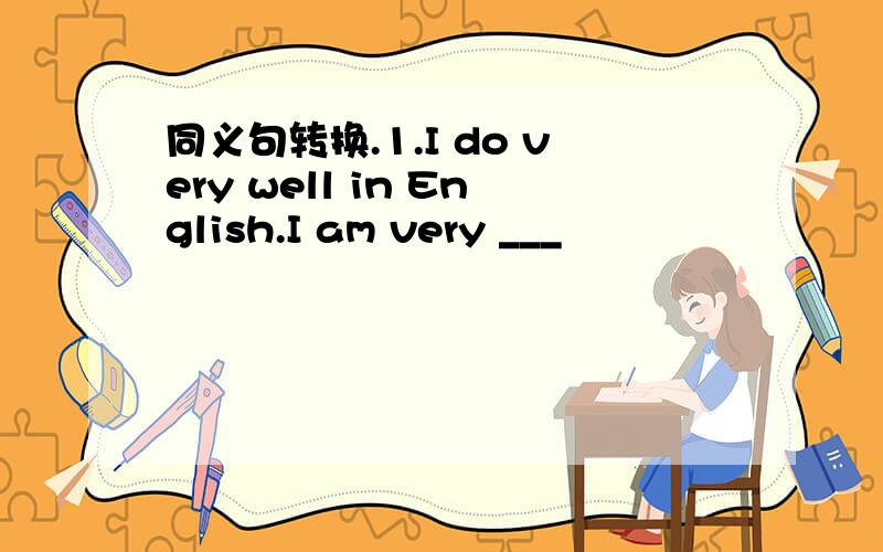 同义句转换.1.I do very well in English.I am very ___