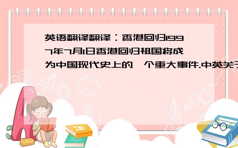 英语翻译翻译：香港回归1997年7月1日香港回归祖国将成为中国现代史上的一个重大事件.中英关于香港问题的协议一发表就受到