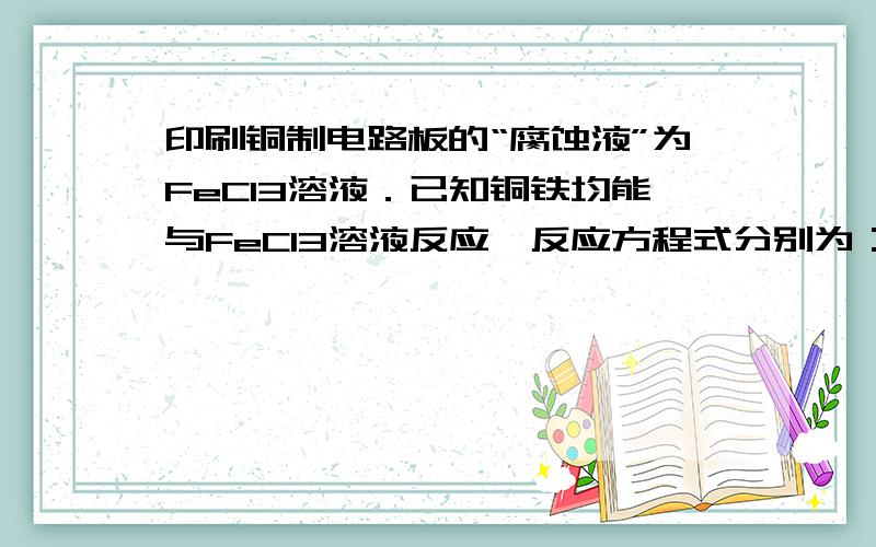 印刷铜制电路板的“腐蚀液”为FeCl3溶液．已知铜铁均能与FeCl3溶液反应,反应方程式分别为：Cu+2FeCl3═2F