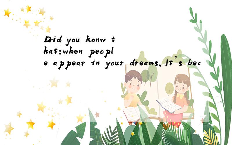 Did you konw that:when people appear in your dreams,It's bec