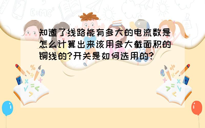 知道了线路能有多大的电流数是怎么计算出来该用多大截面积的铜线的?开关是如何选用的?