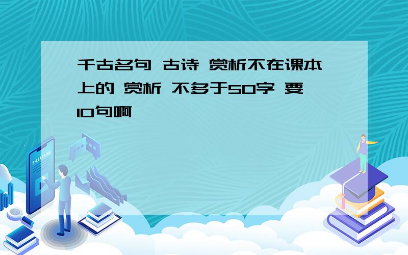 千古名句 古诗 赏析不在课本上的 赏析 不多于50字 要10句啊