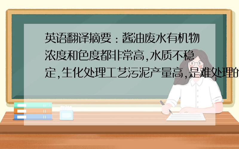 英语翻译摘要：酱油废水有机物浓度和色度都非常高,水质不稳定,生化处理工艺污泥产量高,是难处理的工业废水,采用单一好氧生物