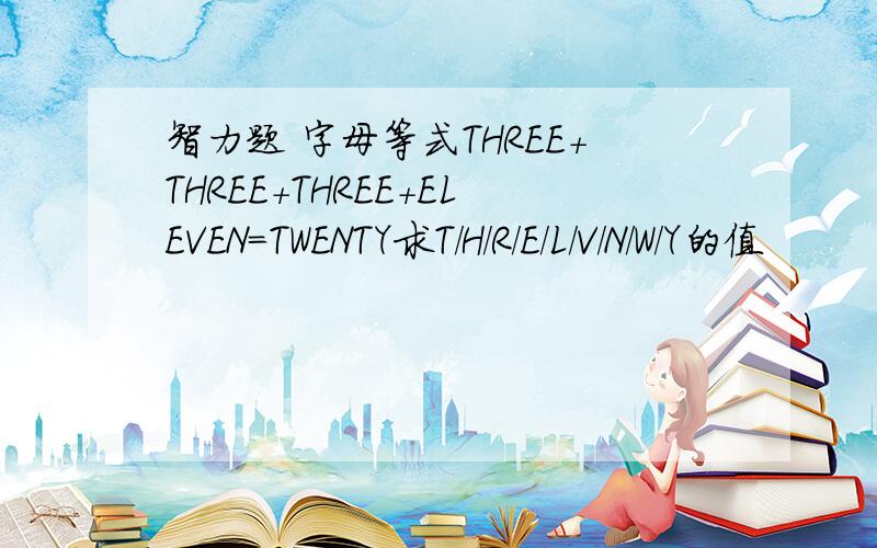 智力题 字母等式THREE+THREE+THREE+ELEVEN=TWENTY求T/H/R/E/L/V/N/W/Y的值