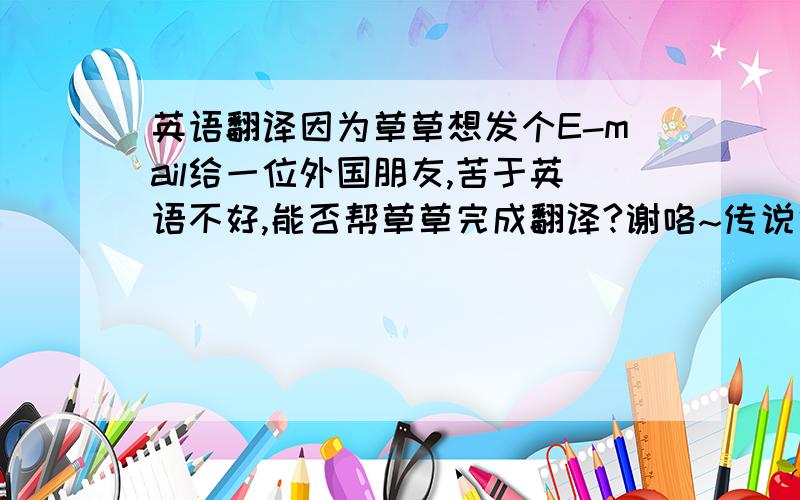 英语翻译因为草草想发个E-mail给一位外国朋友,苦于英语不好,能否帮草草完成翻译?谢咯~传说中在仙界有一棵许愿树 只要