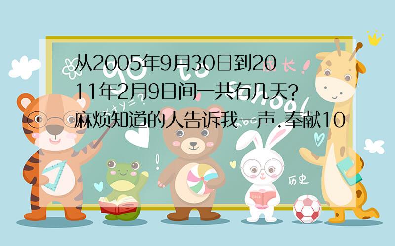 从2005年9月30日到2011年2月9日间一共有几天?麻烦知道的人告诉我一声.奉献10