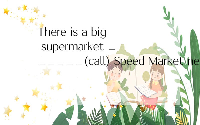 There is a big supermarket ______(call) Speed Market near ou