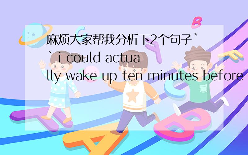 麻烦大家帮我分析下2个句子``i could actually wake up ten minutes before i