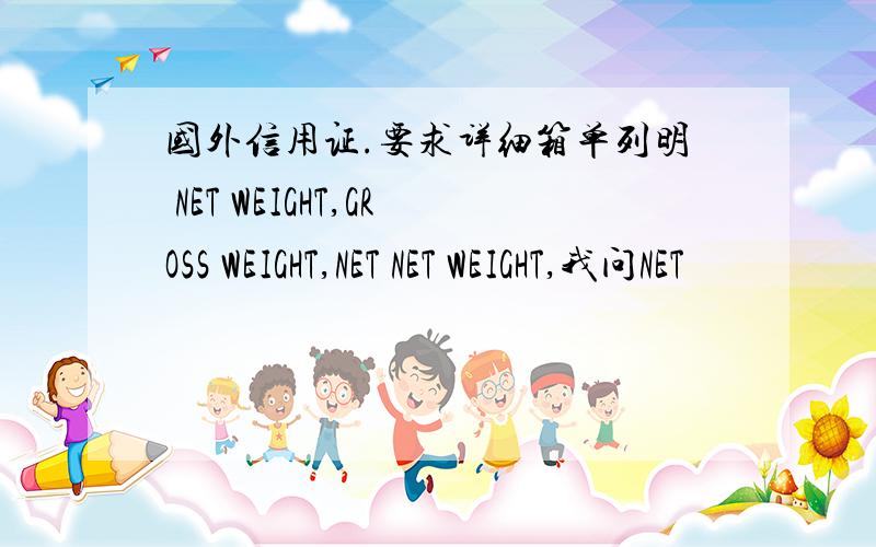 国外信用证.要求详细箱单列明 NET WEIGHT,GROSS WEIGHT,NET NET WEIGHT,我问NET