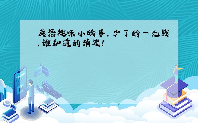 英语趣味小故事,少了的一元钱,谁知道的请进!