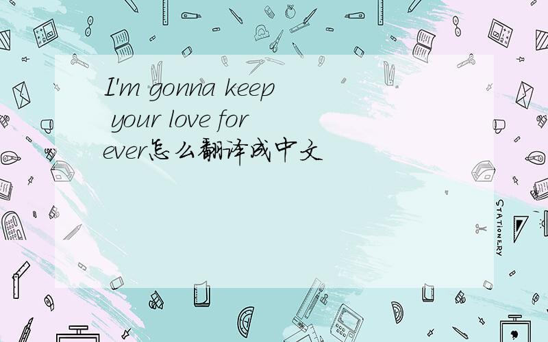 I'm gonna keep your love forever怎么翻译成中文