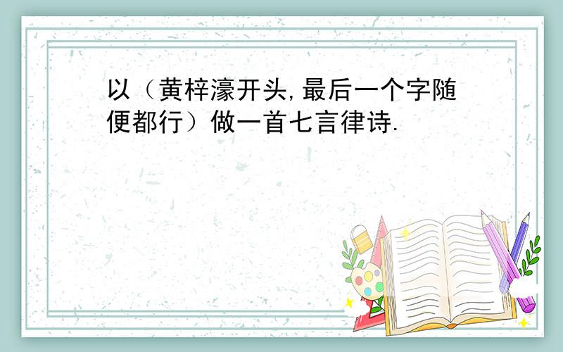 以（黄梓濠开头,最后一个字随便都行）做一首七言律诗.