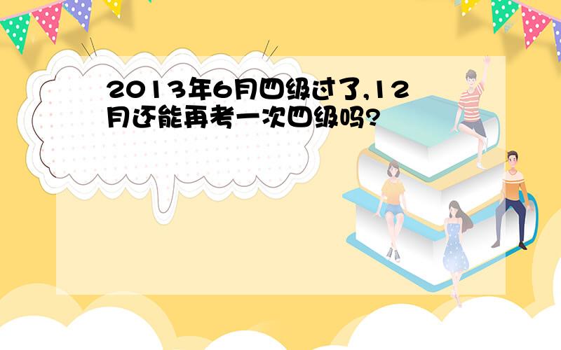 2013年6月四级过了,12月还能再考一次四级吗?