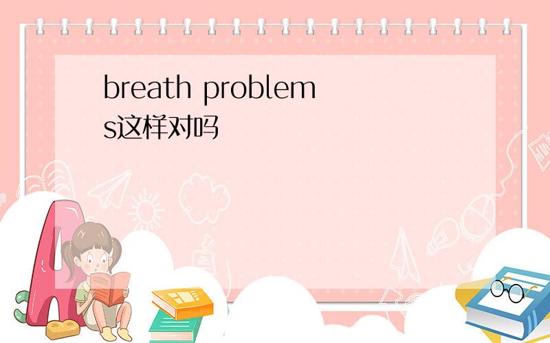 breath problems这样对吗