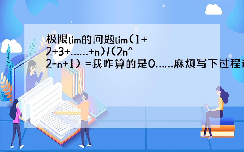 极限lim的问题lim(1+2+3+……+n)/(2n^2-n+1) =我咋算的是0……麻烦写下过程谢了