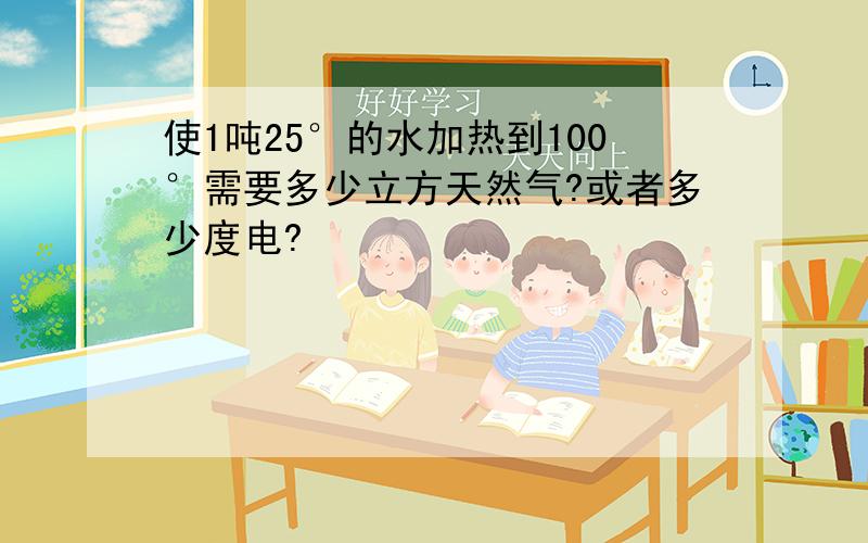 使1吨25°的水加热到100°需要多少立方天然气?或者多少度电?