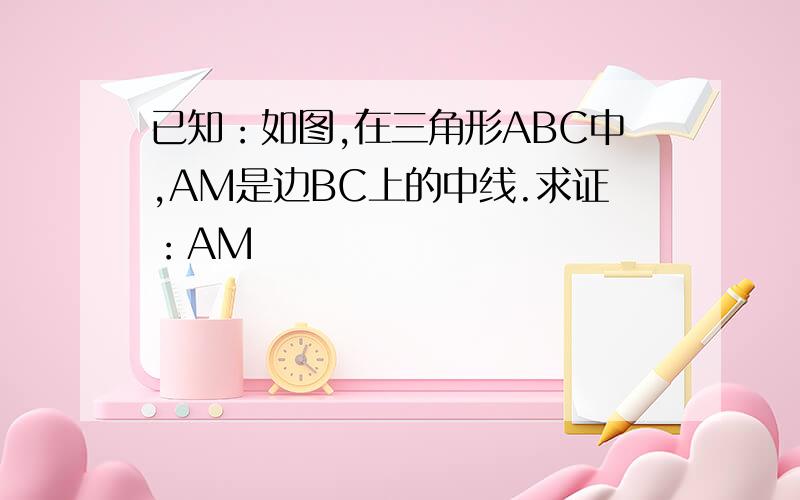 已知：如图,在三角形ABC中,AM是边BC上的中线.求证：AM