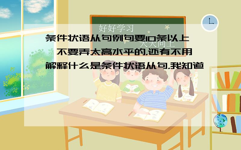 条件状语从句例句要10条以上,不要弄太高水平的，还有不用解释什么是条件状语从句，我知道