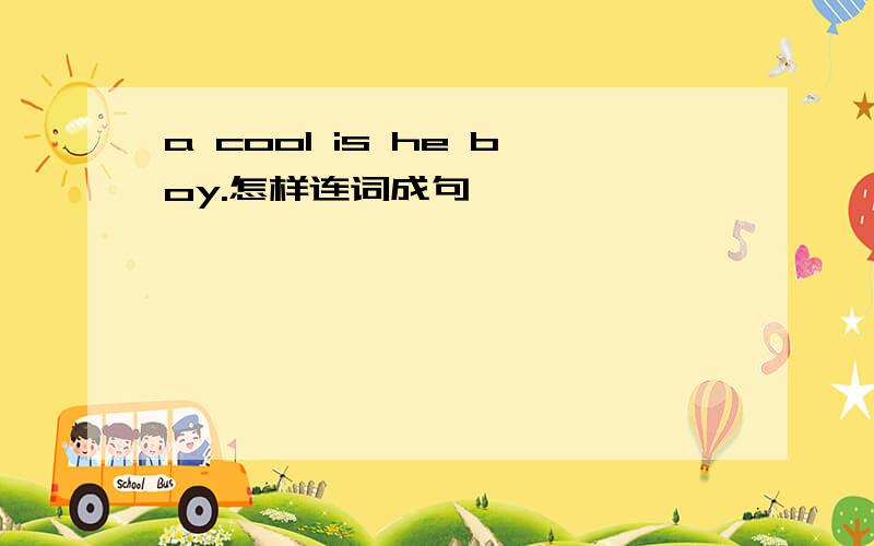 a cool is he boy.怎样连词成句