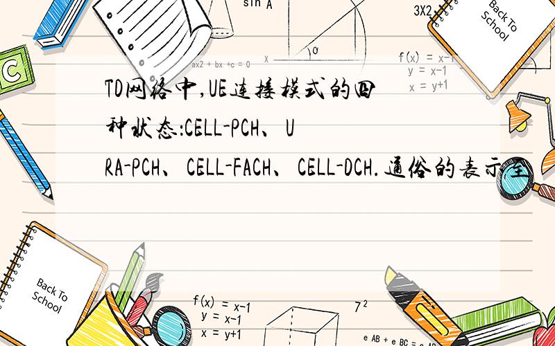 TD网络中,UE连接模式的四种状态：CELL-PCH、URA-PCH、CELL-FACH、CELL-DCH.通俗的表示至