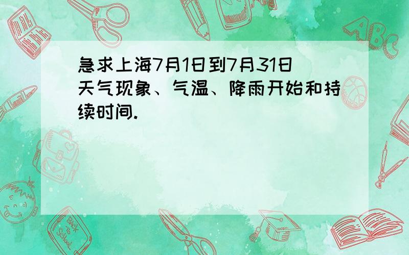 急求上海7月1日到7月31日天气现象、气温、降雨开始和持续时间.