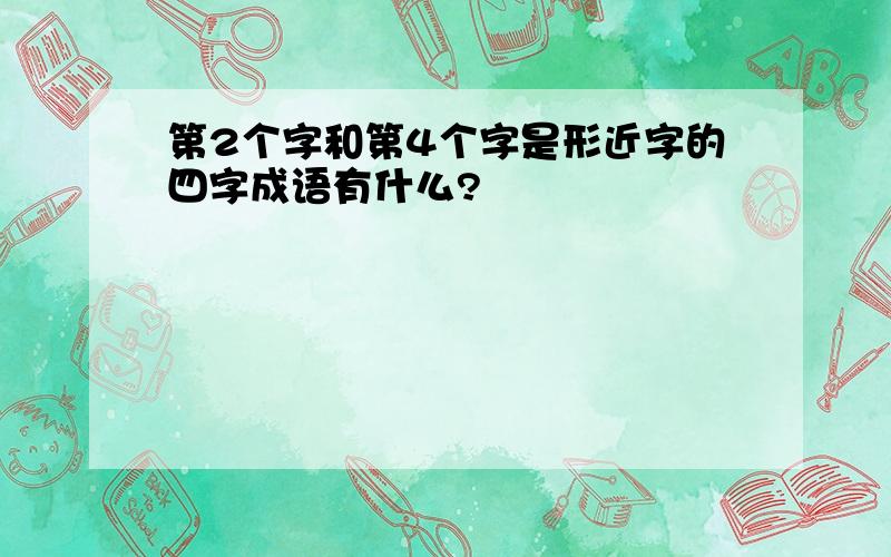 第2个字和第4个字是形近字的四字成语有什么?