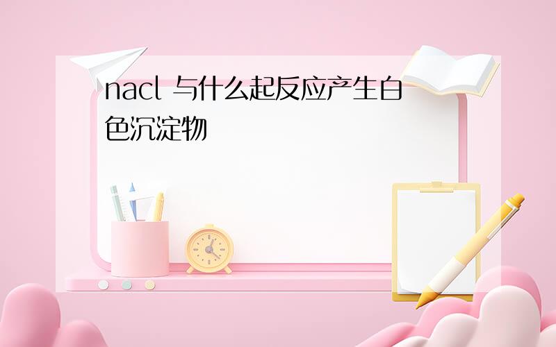 nacl 与什么起反应产生白色沉淀物