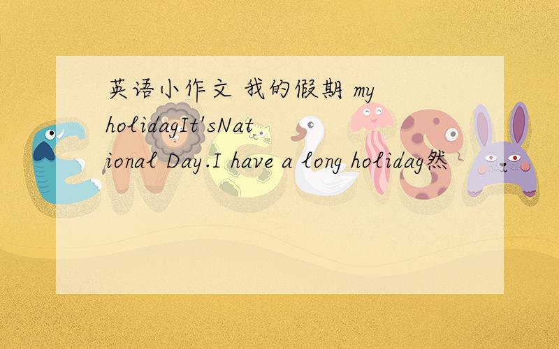 英语小作文 我的假期 my holidagIt'sNational Day.I have a long holidag然