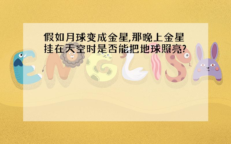 假如月球变成金星,那晚上金星挂在天空时是否能把地球照亮?