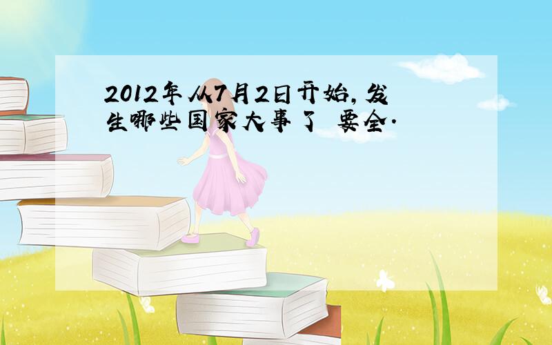 2012年从7月2日开始,发生哪些国家大事了 要全.