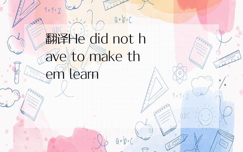 翻译He did not have to make them learn