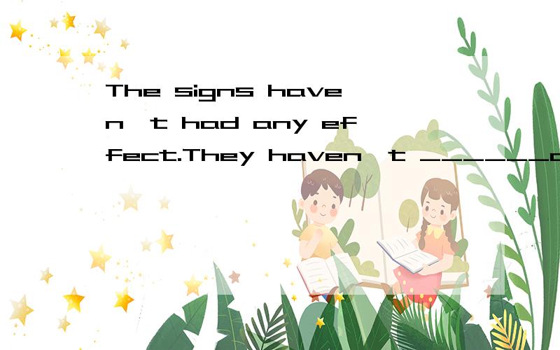 The signs haven't had any effect.They haven't ______anyone.