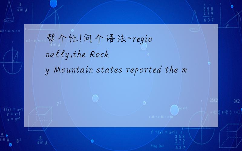 帮个忙!问个语法~regionally,the Rocky Mountain states reported the m