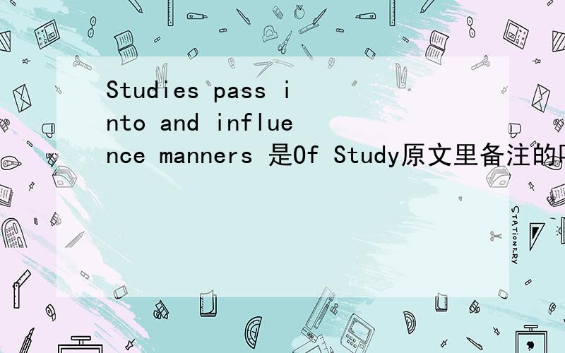 Studies pass into and influence manners 是Of Study原文里备注的吗?还是大