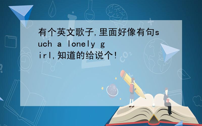 有个英文歌子,里面好像有句such a lonely girl,知道的给说个!