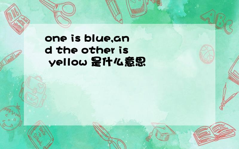 one is blue,and the other is yellow 是什么意思