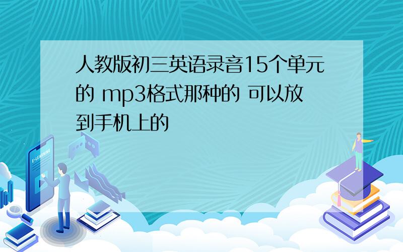 人教版初三英语录音15个单元的 mp3格式那种的 可以放到手机上的