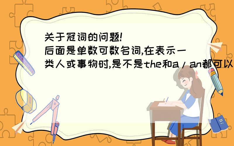 关于冠词的问题!______后面是单数可数名词,在表示一类人或事物时,是不是the和a/an都可以用?