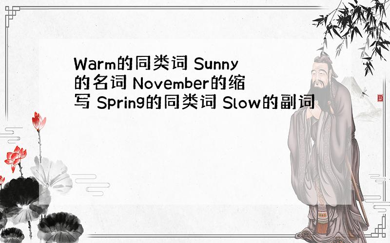 Warm的同类词 Sunny的名词 November的缩写 Spring的同类词 Slow的副词