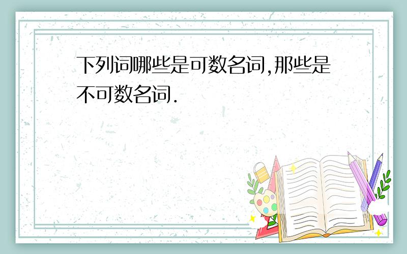 下列词哪些是可数名词,那些是不可数名词．