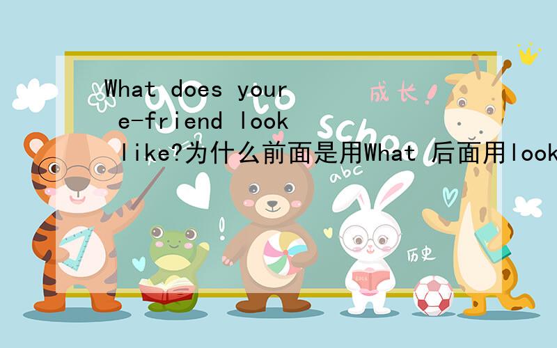 What does your e-friend look like?为什么前面是用What 后面用look like?