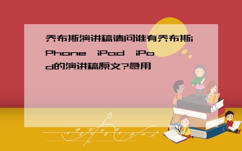 乔布斯演讲稿请问谁有乔布斯iPhone、iPad、iPod的演讲稿原文?急用,