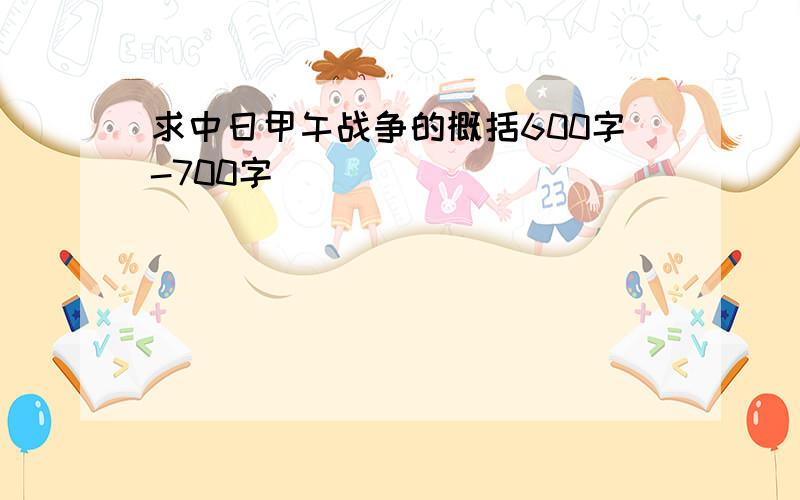 求中日甲午战争的概括600字-700字