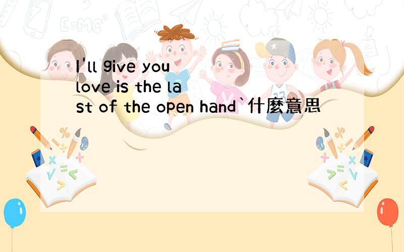 I'll give you love is the last of the open hand`什麼意思