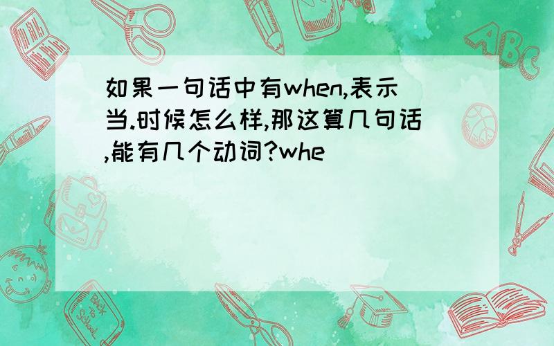 如果一句话中有when,表示当.时候怎么样,那这算几句话,能有几个动词?whe