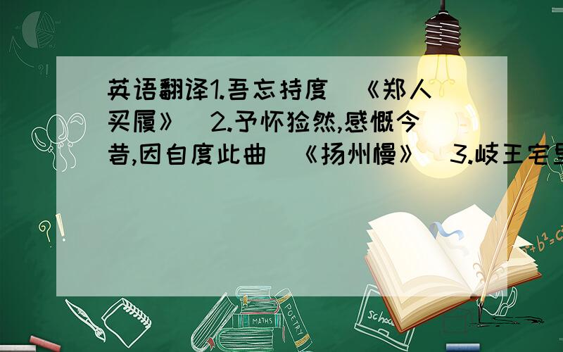 英语翻译1.吾忘持度（《郑人买履》）2.予怀怅然,感慨今昔,因自度此曲（《扬州慢》）3.岐王宅里寻常见,崔九堂前几度闻（